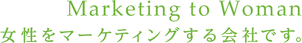 Marketing to Woman 女性をマーケティングする会社です。